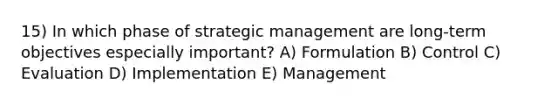 15) In which phase of strategic management are long-term objectives especially important? A) Formulation B) Control C) Evaluation D) Implementation E) Management