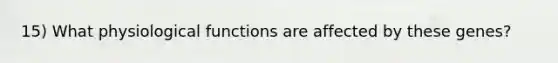 15) What physiological functions are affected by these genes?