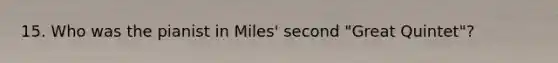 15. Who was the pianist in Miles' second "Great Quintet"?