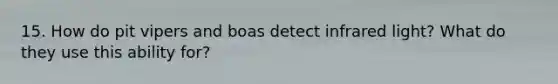 15. How do pit vipers and boas detect infrared light? What do they use this ability for?