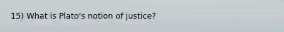 15) What is Plato's notion of justice?