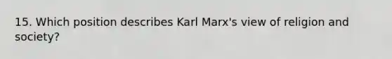 15. Which position describes Karl Marx's view of religion and society?