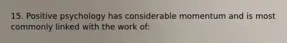 15. Positive psychology has considerable momentum and is most commonly linked with the work of: