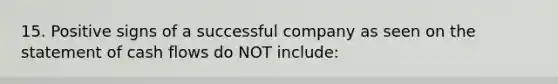 15. Positive signs of a successful company as seen on the statement of cash flows do NOT include: