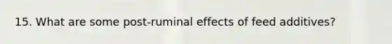 15. What are some post-ruminal effects of feed additives?