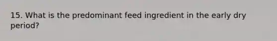 15. What is the predominant feed ingredient in the early dry period?