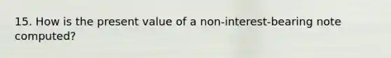 15. How is the present value of a non-interest-bearing note computed?