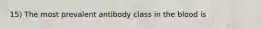 15) The most prevalent antibody class in the blood is