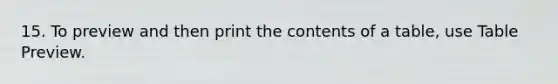 15. To preview and then print the contents of a table, use Table Preview.