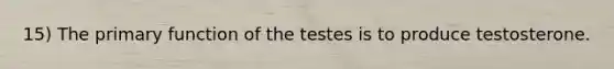 15) The primary function of the testes is to produce testosterone.