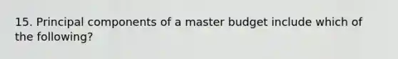 15. Principal components of a master budget include which of the following?