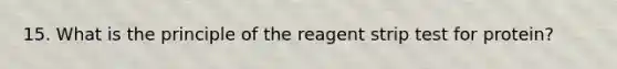 15. What is the principle of the reagent strip test for protein?