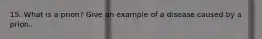 15. What is a prion? Give an example of a disease caused by a prion.