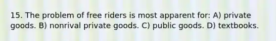 15. The problem of free riders is most apparent for: A) private goods. B) nonrival private goods. C) public goods. D) textbooks.