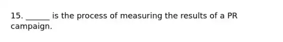 15. ______ is the process of measuring the results of a PR campaign.