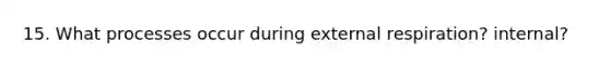 15. What processes occur during external respiration? internal?