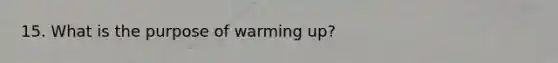 15. What is the purpose of warming up?