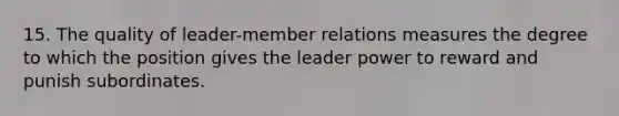 15. The quality of leader-member relations measures the degree to which the position gives the leader power to reward and punish subordinates.