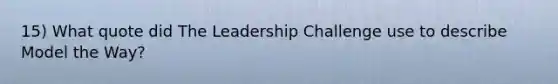 15) What quote did The Leadership Challenge use to describe Model the Way?