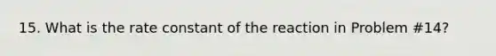 15. What is the rate constant of the reaction in Problem #14?