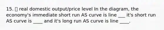 15. 📉 real domestic output/price level In the diagram, the economy's immediate short run AS curve is line ___ it's short run AS curve is ____ and it's long run AS curve is line ____.