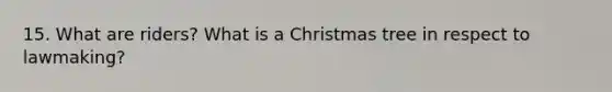 15. What are riders? What is a Christmas tree in respect to lawmaking?