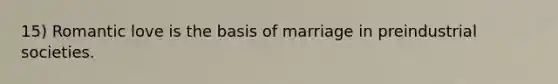 15) Romantic love is the basis of marriage in preindustrial societies.