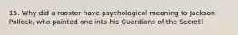 15. Why did a rooster have psychological meaning to Jackson Pollock, who painted one into his Guardians of the Secret?