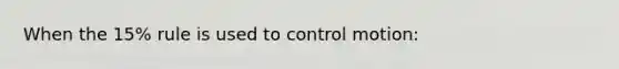 When the 15% rule is used to control motion: