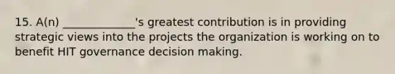 15. A(n) _____________'s greatest contribution is in providing strategic views into the projects the organization is working on to benefit HIT governance decision making.