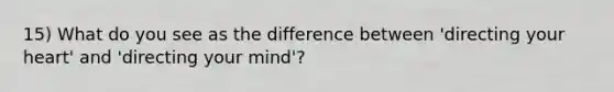 15) What do you see as the difference between 'directing your heart' and 'directing your mind'?