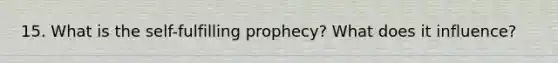 15. What is the self-fulfilling prophecy? What does it influence?