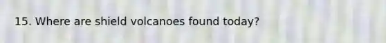 15. Where are shield volcanoes found today?