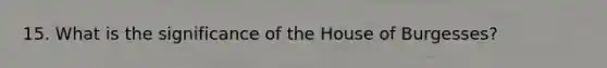 15. What is the significance of the House of Burgesses?