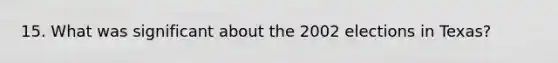 15. What was significant about the 2002 elections in Texas?