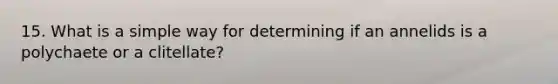 15. What is a simple way for determining if an annelids is a polychaete or a clitellate?