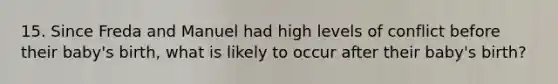 15. Since Freda and Manuel had high levels of conflict before their baby's birth, what is likely to occur after their baby's birth?