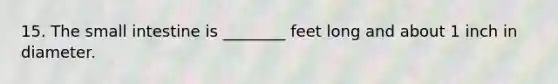 15. The small intestine is ________ feet long and about 1 inch in diameter.