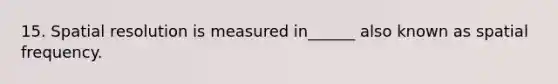 15. Spatial resolution is measured in______ also known as spatial frequency.