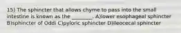 15) The sphincter that allows chyme to pass into the small intestine is known as the ________. A)lower esophageal sphincter B)sphincter of Oddi C)pyloric sphincter D)ileocecal sphincter