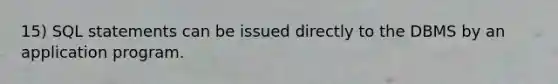 15) SQL statements can be issued directly to the DBMS by an application program.