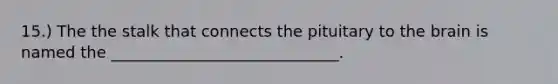15.) The the stalk that connects the pituitary to the brain is named the _____________________________.