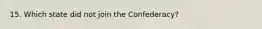 15. Which state did not join the Confederacy?