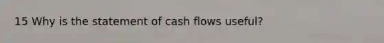 15 Why is the statement of cash flows useful?