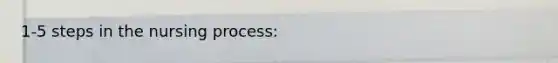 1-5 steps in the nursing process: