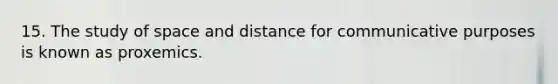 15. The study of space and distance for communicative purposes is known as proxemics.