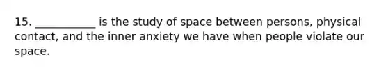 15. ___________ is the study of space between persons, physical contact, and the inner anxiety we have when people violate our space.