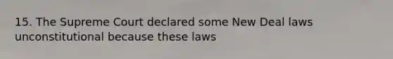 15. The Supreme Court declared some New Deal laws unconstitutional because these laws