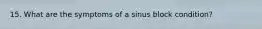 15. What are the symptoms of a sinus block condition?
