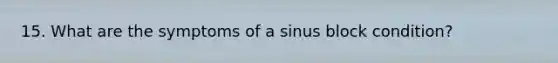 15. What are the symptoms of a sinus block condition?